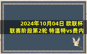 2024年10月04日 欧联杯联赛阶段第2轮 特温特vs费内巴切 全场录像